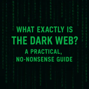 What Exactly Is the Dark Web? A Practical, No-Nonsense Guide